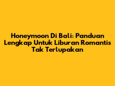 Honeymoon Di Bali: Panduan Lengkap Untuk Liburan Romantis Tak Terlupakan