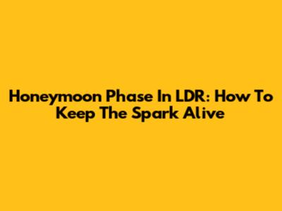 Honeymoon Phase In LDR: How To Keep The Spark Alive