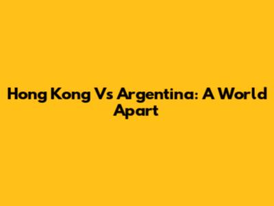 Hong Kong Vs Argentina: A World Apart