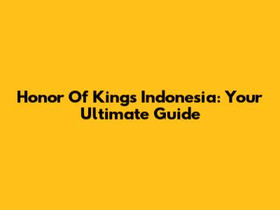 Honor Of Kings Indonesia: Your Ultimate Guide