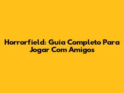 Horrorfield: Guia Completo Para Jogar Com Amigos