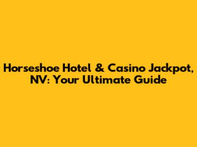 Horseshoe Hotel & Casino Jackpot, NV: Your Ultimate Guide