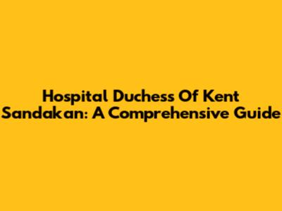 Hospital Duchess Of Kent Sandakan: A Comprehensive Guide