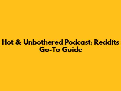Hot & Unbothered Podcast: Reddit's Go-To Guide