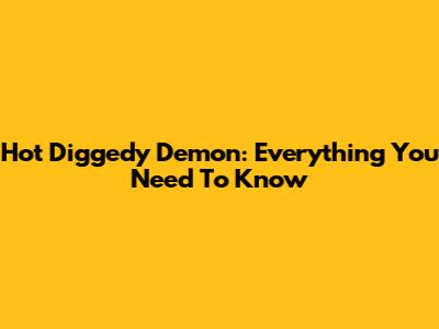 Hot Diggedy Demon: Everything You Need To Know