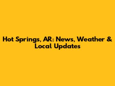 Hot Springs, AR: News, Weather & Local Updates