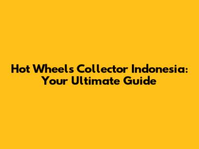 Hot Wheels Collector Indonesia: Your Ultimate Guide