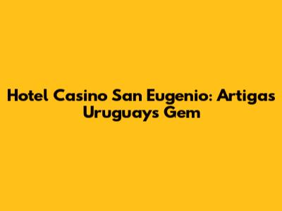 Hotel Casino San Eugenio: Artigas Uruguay's Gem