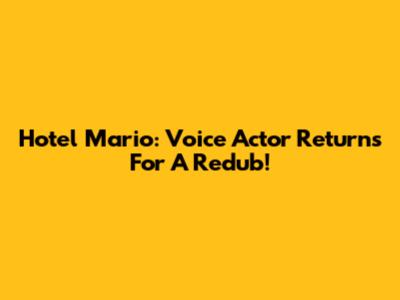 Hotel Mario: Voice Actor Returns For A Redub!
