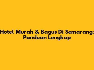 Hotel Murah & Bagus Di Semarang: Panduan Lengkap