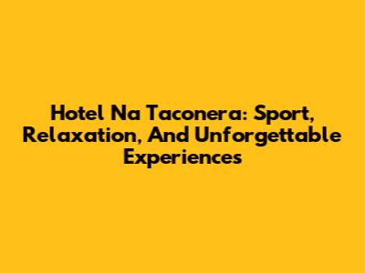 Hotel Na Taconera: Sport, Relaxation, And Unforgettable Experiences
