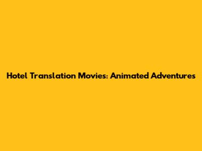 Hotel Translation Movies: Animated Adventures