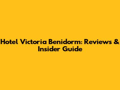 Hotel Victoria Benidorm: Reviews & Insider Guide