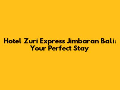Hotel Zuri Express Jimbaran Bali: Your Perfect Stay