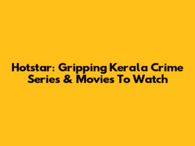 Hotstar: Gripping Kerala Crime Series & Movies To Watch