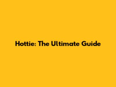 Hottie: The Ultimate Guide