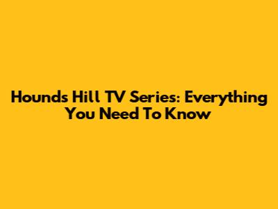 Hounds Hill TV Series: Everything You Need To Know