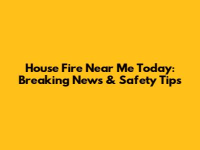 House Fire Near Me Today: Breaking News & Safety Tips