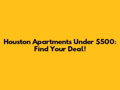Houston Apartments Under $500: Find Your Deal!