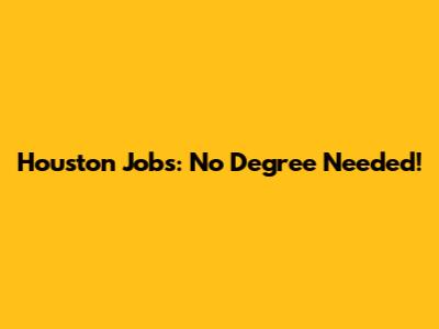 Houston Jobs: No Degree Needed!