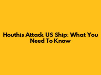 Houthis Attack US Ship: What You Need To Know