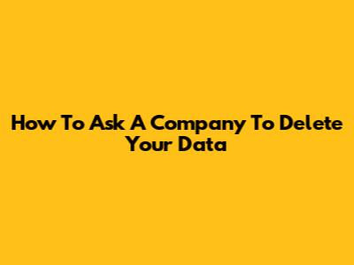 How To Ask A Company To Delete Your Data