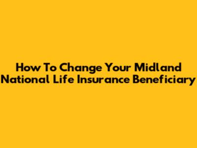 How To Change Your Midland National Life Insurance Beneficiary