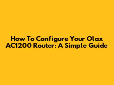 How To Configure Your Olax AC1200 Router: A Simple Guide