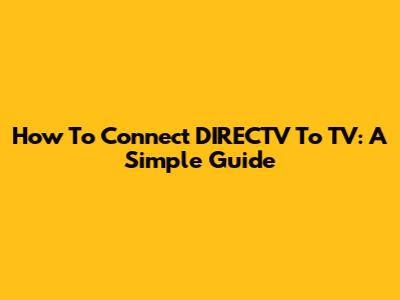 How To Connect DIRECTV To TV: A Simple Guide