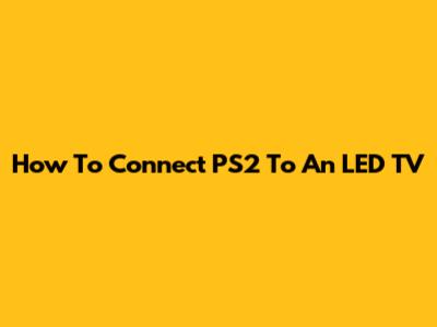 How To Connect PS2 To An LED TV