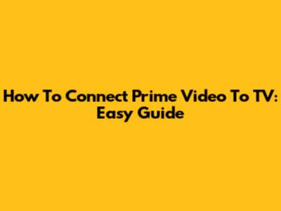 How To Connect Prime Video To TV: Easy Guide
