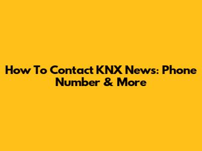How To Contact KNX News: Phone Number & More