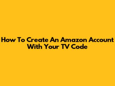 How To Create An Amazon Account With Your TV Code
