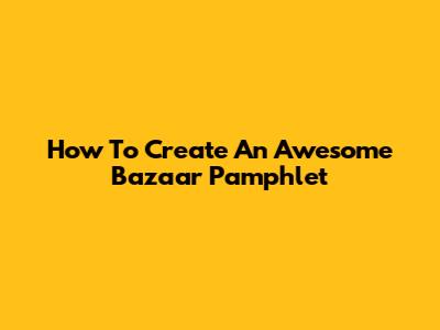 How To Create An Awesome Bazaar Pamphlet