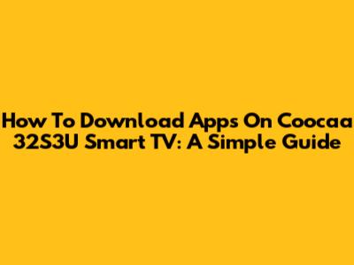 How To Download Apps On Coocaa 32S3U Smart TV: A Simple Guide