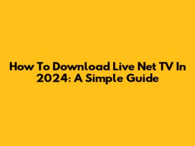 How To Download Live Net TV In 2024: A Simple Guide