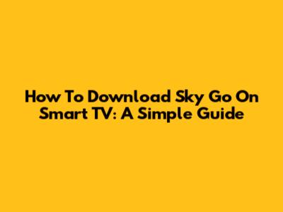 How To Download Sky Go On Smart TV: A Simple Guide