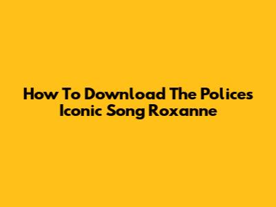 How To Download The Police's Iconic Song 'Roxanne'