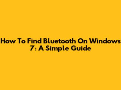 How To Find Bluetooth On Windows 7: A Simple Guide