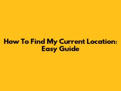How To Find My Current Location: Easy Guide