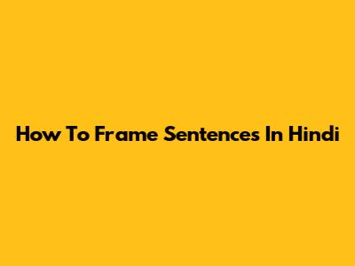 How To Frame Sentences In Hindi