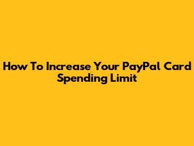 How To Increase Your PayPal Card Spending Limit