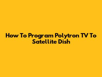 How To Program Polytron TV To Satellite Dish