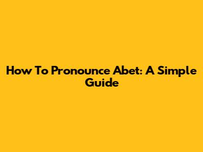 How To Pronounce Abet: A Simple Guide