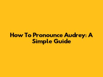 How To Pronounce Audrey: A Simple Guide