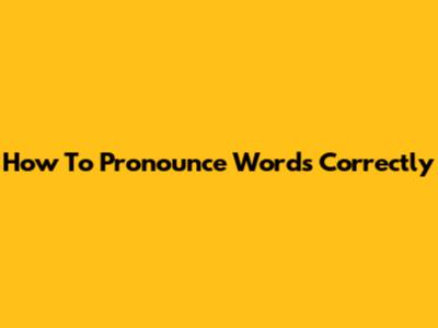 How To Pronounce Words Correctly