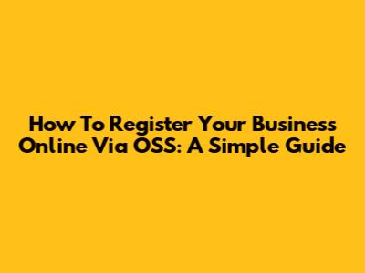 How To Register Your Business Online Via OSS: A Simple Guide