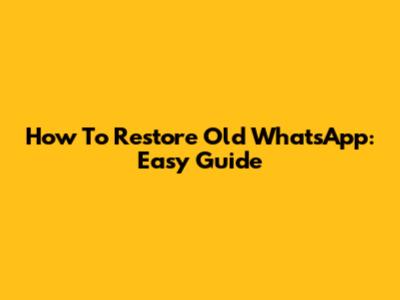 How To Restore Old WhatsApp: Easy Guide