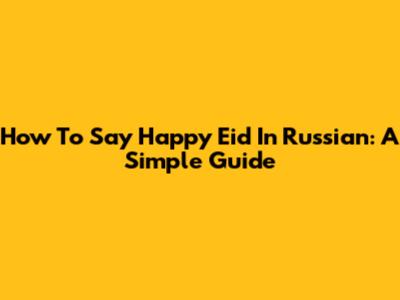 How To Say Happy Eid In Russian: A Simple Guide