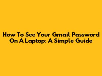How To See Your Gmail Password On A Laptop: A Simple Guide